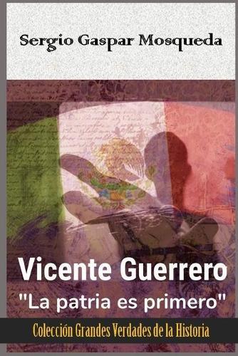 Vicente Guerrero: La patria es primero