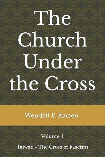 The Church Under the Cross: Volume I Taiwan - The Cross of Fascism