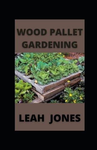 Wood Pallet Gardening: Woodworking Gardening For Every Season
