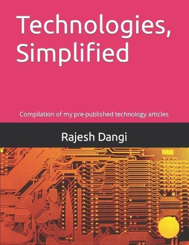 Technologies, Simplified: Compilation of my pre-published technology articles