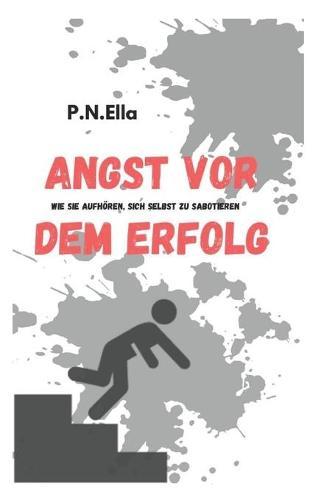 Angst vor Erfolg?: Wie Sie aufhoeren, sich selbst zu sabotieren