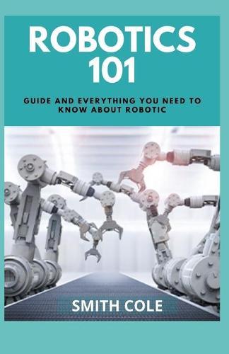Robotics 101: Guide And Everything You Need To Know About Robotic