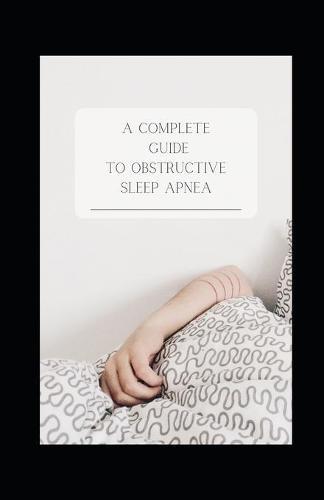 A COMPLETE GUIDE TO obstructive sleep apnea