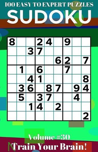 Sudoku: 100 Easy to Expert Puzzles Volume 30 - Train Your Brain!