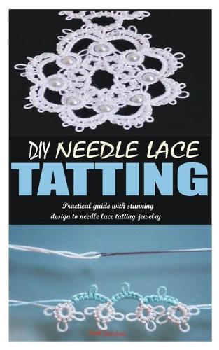 DIY Needle Lace Tatting: Practical guide with stunning design to needle lace tatting jewelry