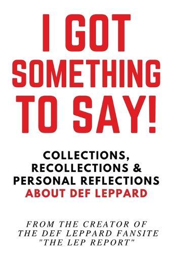 I Got Something to Say!: Collections, Recollections & Personal Reflections About Def Leppard