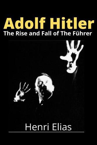 Adolf Hitler: The Rise and Fall of The Fuhrer