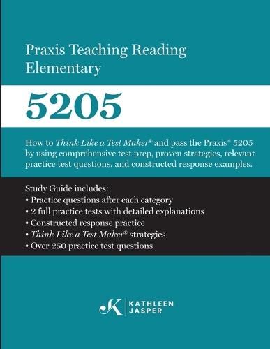 Praxis Teaching Reading 5205: How to Think Like a Test Maker and Pass the Praxis 5205 using comprehensive test prep, proven strategies, relevant practice test questions, and constructed-response examples