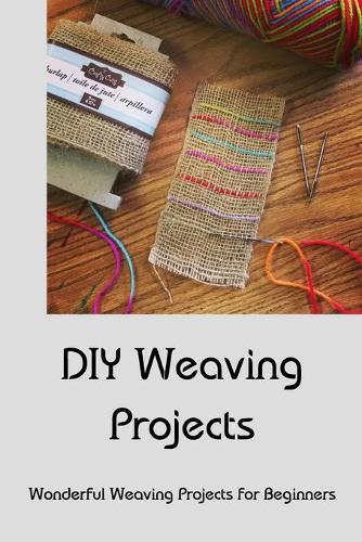 DIY Weaving Projects: Wonderful Weaving Projects for Beginners: Weaving Projects