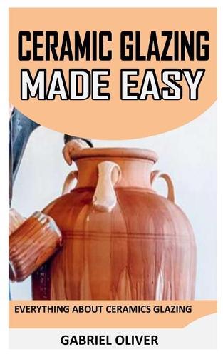 Cearamic Glazing Made Easy: Everything About Ceramics Glazing