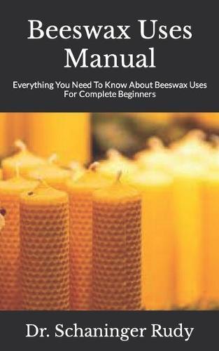 Beeswax Uses Manual: Everything You Need To Know About Beeswax Uses For Complete Beginners