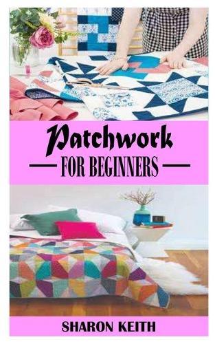 Patchwork for Beginners: A complete guide on how to make amazing Patchwork designs