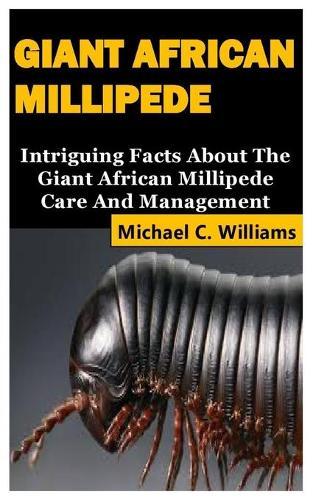 Giant African Millipede: Intriguing Facts About The Giant African Millipede Care And Management