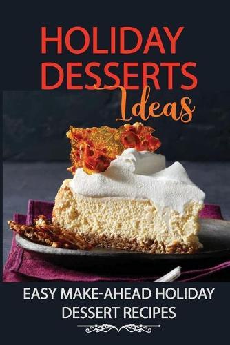 Holiday Desserts Ideas: Easy Make-Ahead Holiday Dessert Recipes: Holiday Favorite Desserts
