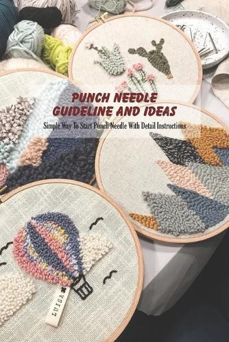 Punch Needle Guideline and Ideas: Simple Way To Start Punch Needle With Detail Instructions