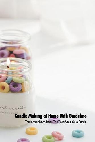 Candle Making at Home With Guideline: The Instructions Book To Make Your Own Candle
