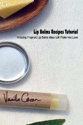 Lip Balms Recipes Tutorial: Amazing Fragrant Lip Balms Ideas Will Make You Love