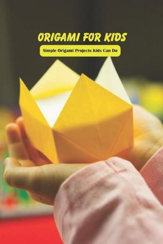Origami for Kids: Simple Origami Projects Kids Can Do: Crafts for Kids