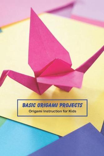 Basic Origami Projects: Origami Instruction for Kids: Crafts for Kids