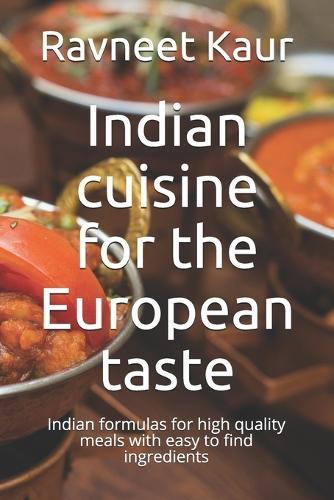 Indian cuisine for the European taste: Indian formulas for high quality meals with easy to find ingredients