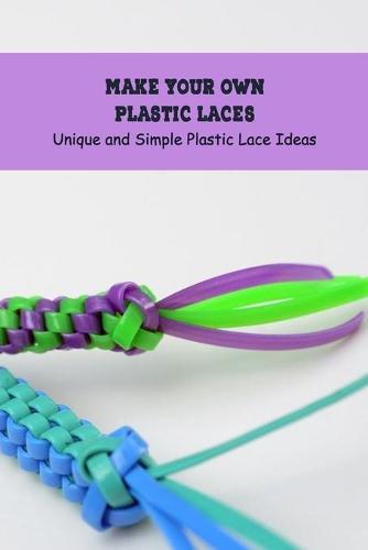 Make Your Own Plastic Laces: Unique and Simple Plastic Lace Ideas