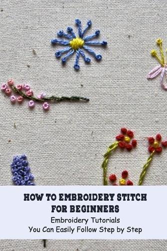 How to Embroidery Stitch for Beginners: Embroidery Tutorials You Can Easily Follow Step by Step