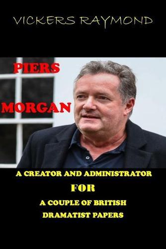 Piers Morgan: A Creator and Administrator for a Couple of British Dramatist Papers