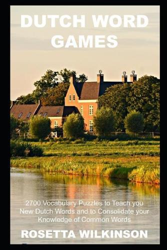 Dutch Word Games: 2700 Vocabulary Puzzles to Teach you New Dutch Words and to Consolidate your Knowledge of Common Words