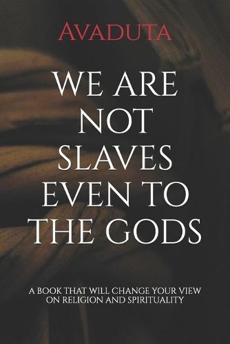 We Are Not Slaves Even to the Gods