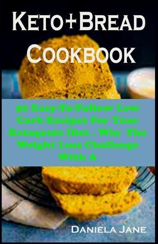 Keto Bread: Keto Bread: The Step-By-Step Guide To Follow Low Carb Recipes For Your Ketogenic Diet . Win The Weight Loss Challenge With A Mouthwatering Bakery Collection