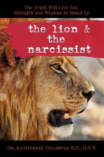 The Lion & the Narcissist: The Truth Will Give You the Strength and Wisdom to Stand Up