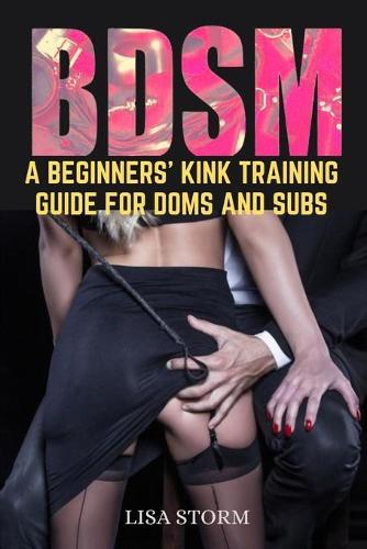 Bdsm: A Beginners' Kink Training Guide For Doms And Subs