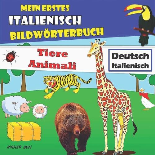 Mein erstes Italienisch Bildwoerterbuch Tiere: Zweisprachiges Buch Deutsch-Italienisch Tierbuch +100 schoene Bilder mit italienischen & deutschen Woertern Lerne Italienisch fur Kinder