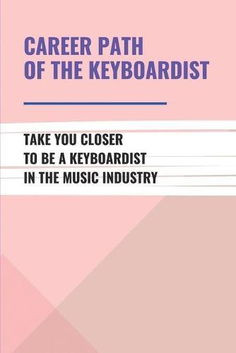 Career Path Of The Keyboardist: Take You Closer To Be A Keyboardist In The Music Industry: Practical Skills Of Keyboardists