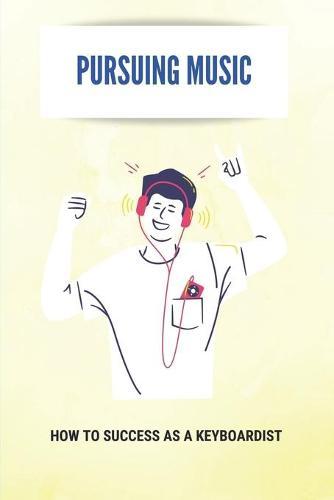 Pursuing Music: How To Success As A Keyboardist: Great For The Aspiring Keyboardist