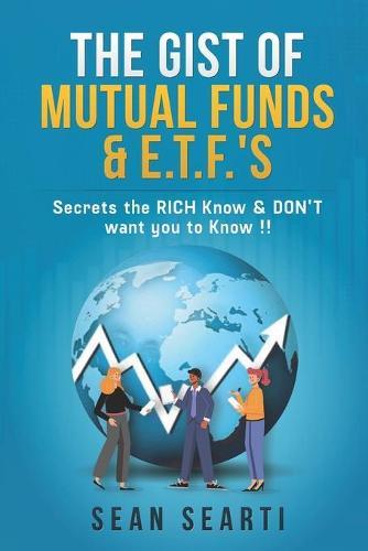 The GIST of MUTUAL FUNDS & E.T.F.'s !!!: Secrets the RICH Know & DON'T want you to know !!