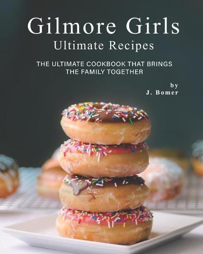 Gilmore Girls Ultimate Recipes: The Ultimate Cookbook That Brings the Family Together