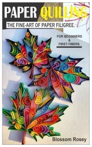Paper Quilling.: The Fine-Art of Paper Filigree - For Beginners & First-Timers.