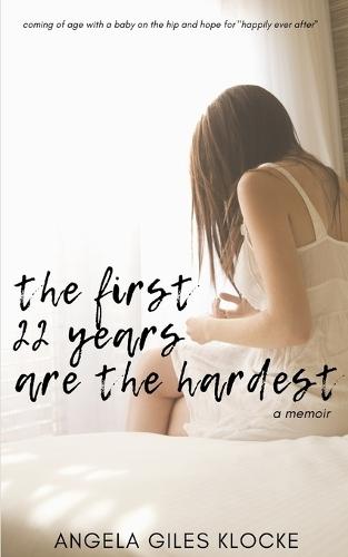 The First 22 Years Are the Hardest: coming of age with a baby on the hip and hope for happily ever after