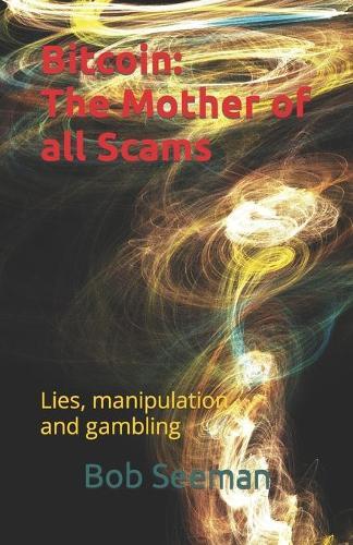 Bitcoin: The Mother of all Scams: Lies, manipulation and gambling