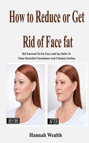 How to reduce or Get Rid of Face fat: Bid Farewell To Fat Face And Say Hello To Those Beautiful Cheekbones And Chiseled Jawline