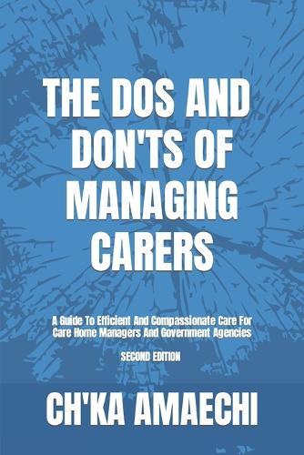 The Dos And Don'ts Of Managing Carers, 2e: A Guide To Efficient And Compassionate Care For Care Home Managers And Government Agencies (A Leadership And Management In Health And Social Care Book)
