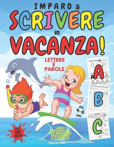 IMPARO A SCRIVERE in VACANZA!: Libro PRESCOLARE 4 - 6 anni per IMPARARE A SCRIVERE Facilmente LETTERE e PAROLE