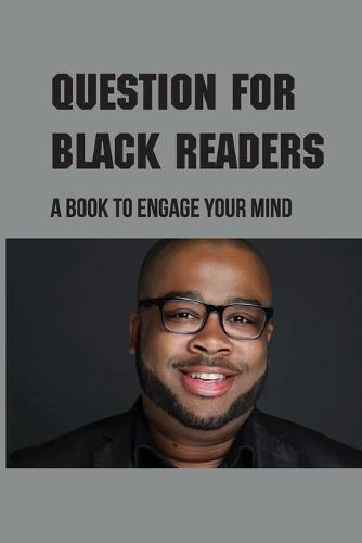 Question For Black Readers: A Book To Engage Your Mind: Questions To Challenge Some Societal Norms