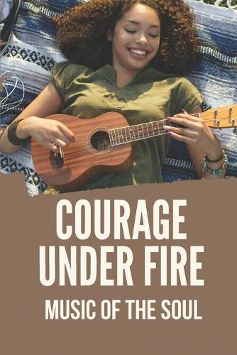 Courage Under Fire: Music Of The Soul: Musical Romance Novels