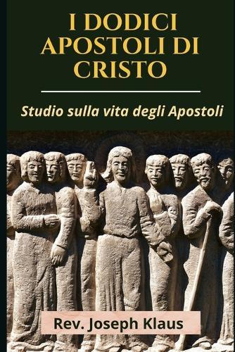 I Dodici Apostoli Di Cristo: Studio sulla vita degli Apostoli