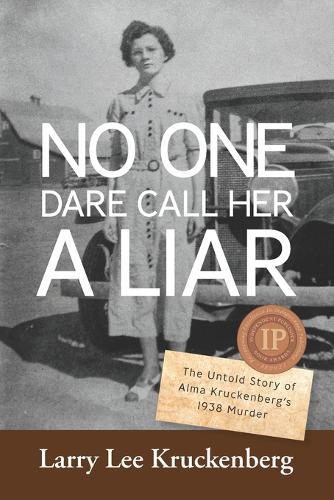 No One Dare Call Her A Liar: The Untold Story of Alma Kruckenberg's 1938 Murder