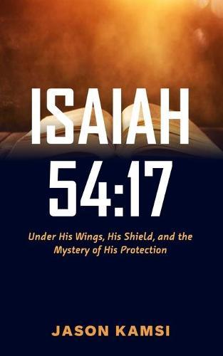 Isaiah 54: 17: Under His Wings, His Shield, and the Mystery of His Protection