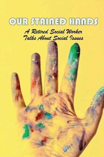 Our Stained Hands: A Retired Social Worker Talks About Social Issues: Books On Social Working