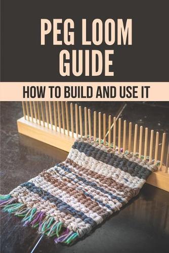 Peg Loom Guide: How To Build And Use It: Key To Build A Peg Loom